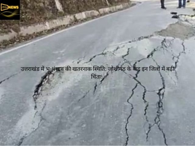 उत्तराखंड में भू-धंसाव की खतरनाक स्थिति: जोशीमठ के बाद इन जिलों में बढ़ी चिंता!